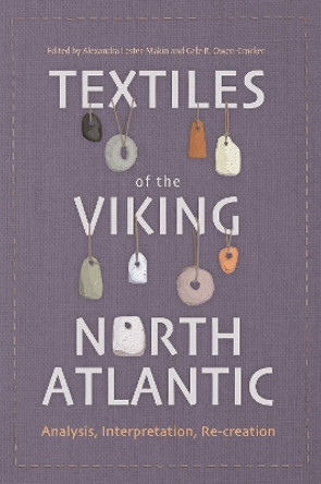Textiles of the Viking North Atlantic: Analysis, Interpretation, Re-creation by Dr Alexandra Lester-Makin 9781837650132