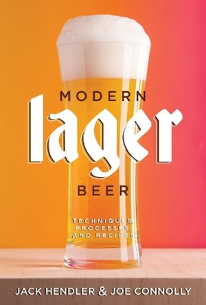 Modern Lager Beer: Techniques, Processes, and Recipes by Jack Hendler 9781938469824