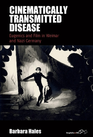 Cinematically Transmitted Disease: Eugenics and Film in Weimar and Nazi Germany by Barbara Hales 9781805394792