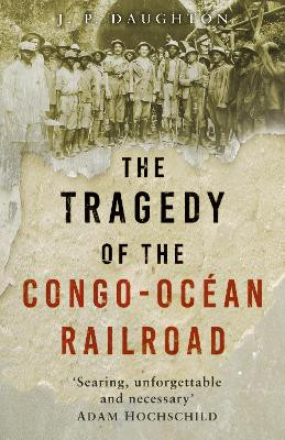 The Tragedy of the Congo-Océan Railroad by J. P. Daughton 9781803996967