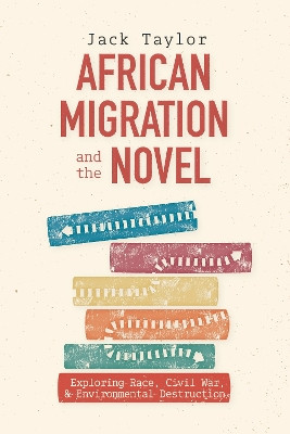 African Migration and the Novel: Exploring Race, Civil War, and Environmental Destruction by Professor Jack Taylor 9781648250910