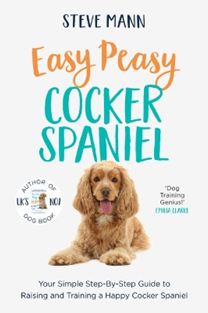 Easy Peasy Cocker Spaniel: Your Simple Step-By-Step Guide to Raising and Training a Happy Cocker Spaniel (Cocker Spaniel Training and Much More) by Steve Mann 9781684815128