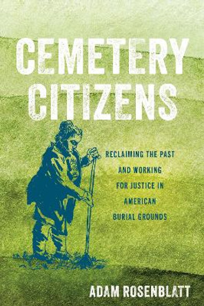 Cemetery Citizens: Reclaiming the Past and Working for Justice in American Burial Grounds by Adam Rosenblatt 9781503613973