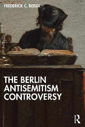 The Berlin Antisemitism Controversy by Frederick C. Beiser 9781032676449