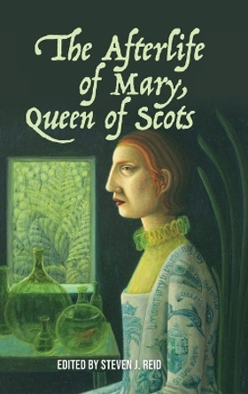 The Afterlife of Mary, Queen of Scots by Steven J Reid 9781399523530