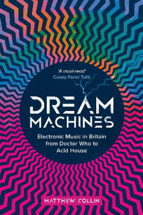 Dream Machines: Electronic Music in Britain From Doctor Who to Acid House by Matthew Collin 9781913172558