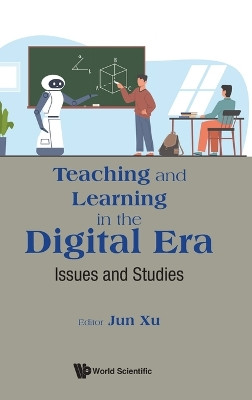 Teaching And Learning In The Digital Era: Issues And Studies by Jun Xu 9789811285615