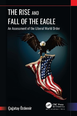 The Rise and Fall of the Eagle: An Assessment of the Liberal World Order by Çagatay Özdemir 9781774917268