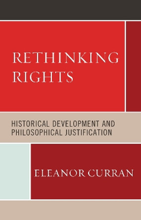 Rethinking Rights: Historical Development and Philosophical Justification by Eleanor Curran 9781498547895