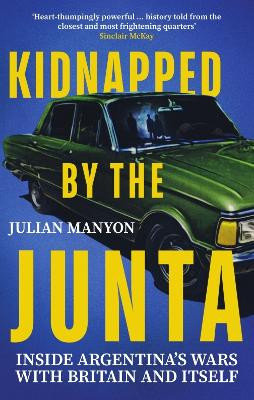 Kidnapped by the Junta: Inside Argentina's Wars with Britain and Itself by Julian Manyon 9781785789809