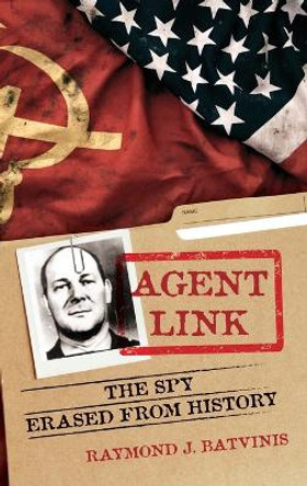 Agent Link: The Spy Erased from History by Raymond J Batvinis 9781538184899