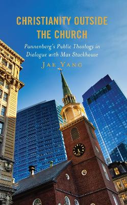Christianity Outside the Church: Pannenberg's Public Theology in Dialogue with Max Stackhouse by Jae Yang 9781978715905