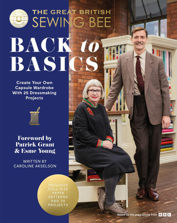 The Great British Sewing Bee: Back to Basics: Create Your Own Capsule Wardrobe With 23 Dressmaking Projects by The Great British Sewing Bee 9781837831463