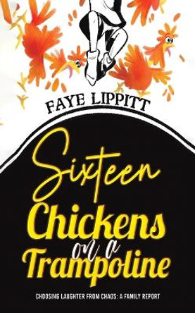 Sixteen Chickens on a Trampoline: Choosing Laughter from Chaos: A Family Report by Faye Lippitt 9781035821105