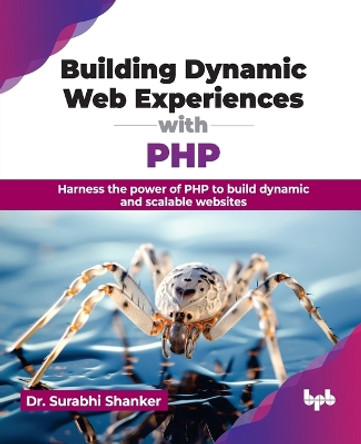 Building Dynamic Web Experiences with PHP: Harness the power of PHP to build dynamic and scalable websites by Surabhi Shanker 9789355516596