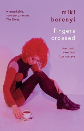 Fingers Crossed: How Music Saved Me from Success by Miki Berenyi 9781684815869