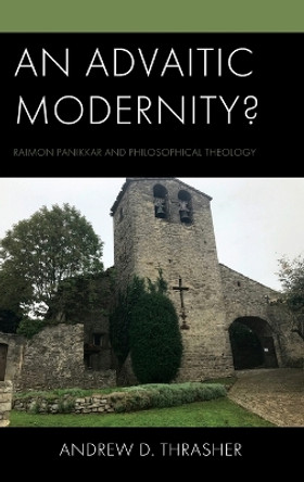 An Advaitic Modernity?: Raimon Panikkar and Philosophical Theology by Andrew D Thrasher 9781978716261