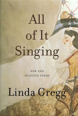 All Of It Singing: New and Selected Poems by Linda Gregg 9781555975784