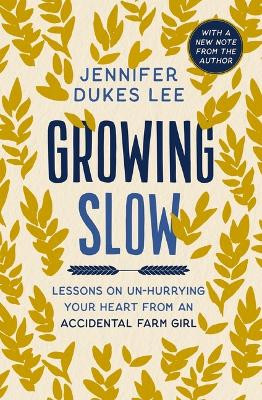 Growing Slow: Lessons on Un-Hurrying Your Heart from an Accidental Farm Girl by Jennifer Dukes Lee 9780310369462