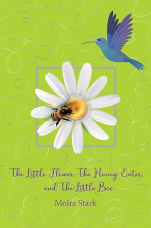 The Little Flower, The Honey Eater, and The Little Bee by Moira Stark 9781398439313