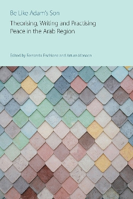 Be Like Adam's Son: Theorising, Writing and Practising Peace in the Arab Region by Fernanda Fischione 9781800503854