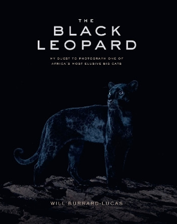 The Black Leopard: My Quest to Photograph One of Africa’s Most Elusive Big Cats by Will Burrard-Lucas 9781912751013