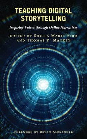 Teaching Digital Storytelling: Inspiring Voices Through Online Narratives by Sheila Marie Aird 9781538172919