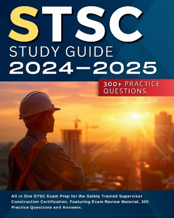 STSC Study Guide 2024-2025: All in One STSC Exam Prep for the Safety Trained Supervisor Construction Certification. Featuring Exam Review Material, 300 Practice Questions and Answers. by Jack Hillson 9781804678923