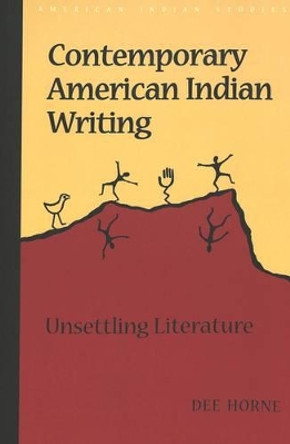 Contemporary American Indian Writing: Unsettling Literature by Dee Horne 9780820442983