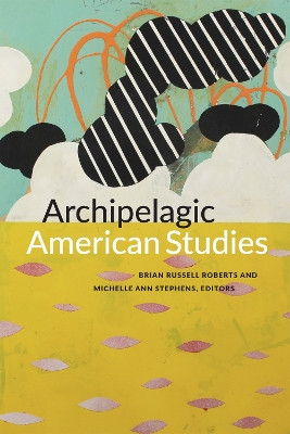 Archipelagic American Studies by Brian Russell Roberts 9780822363460