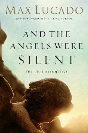 And the Angels Were Silent: The Final Week of Jesus by Max Lucado 9780849947513
