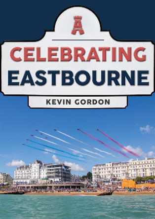 Celebrating Eastbourne by Kevin Gordon 9781398100381