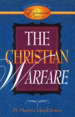 The Christian Warfare: An Exposition of Ephesians 6:10-13 by D Martyn Lloyd-Jones 9780801058004