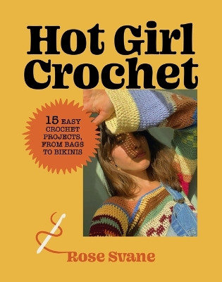 Hot Girl Crochet: 15 Easy Crochet Projects, from Bags to Bikinis by Rose Svane 9781419771842