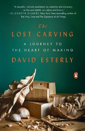 The Lost Carving: A Journey to the Heart of Making by David Esterly 9780143124412