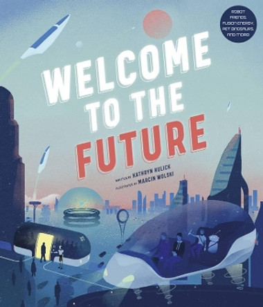 Welcome to the Future: Robot Friends, Fusion Energy, Pet Dinosaurs, and More! by Kathryn Hulick 9780711251243