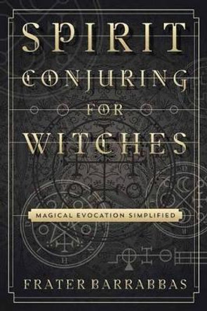 Spirit Conjuring for Witches: Magical Evocation Simplified by Frater Barrabbas 9780738750040