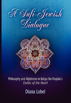 A Sufi-Jewish Dialogue: Philosophy and Mysticism in Bahya ibn Paquda's "Duties of the Heart" by Diana Lobel 9780812239539