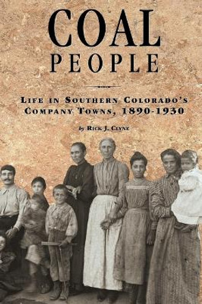 Coal People: Life in Southern Colorado's Company Towns, 1890-1930 by Rick J. Clyne 9780870815997