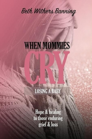 When Mommies Cry: Losing a Baby by Beth Withers Banning 9781400327010