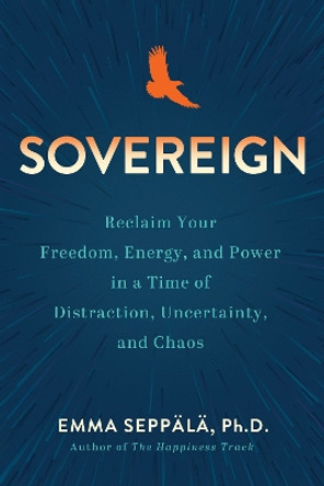 Sovereign: Reclaim Your Freedom, Energy, and Power in a Time of Distraction, Uncertainty, and Chaos by Emma Seppala 9781401975067