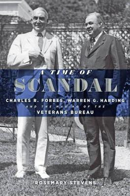 A Time of Scandal: Charles R. Forbes, Warren G. Harding, and the Making of the Veterans Bureau by Rosemary Stevens 9781421421308