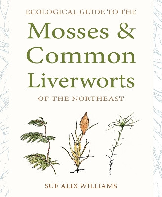 Ecological Guide to the Mosses and Common Liverworts of the Northeast by Sue Alix Williams 9781501767722