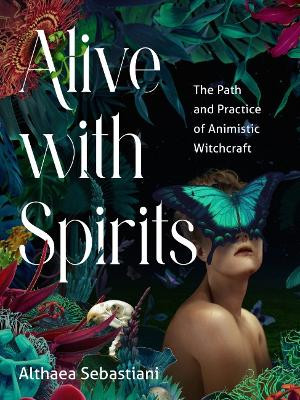 Alive with Spirits: The Path and Practice of Animistic Witchcraft by Althaea Sebastini 9781578638253