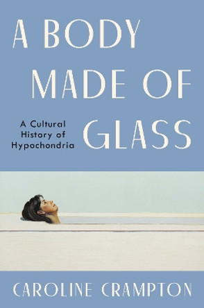 A Body Made of Glass: A Cultural History of Hypochondria by Caroline Crampton 9780063273900