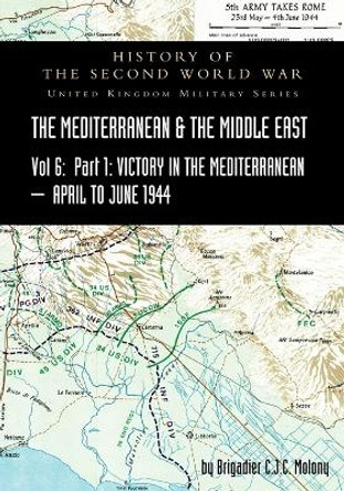 MEDITERRANEAN AND MIDDLE EAST VOLUME VI; Victory in the Mediterranean Part I, 1st April to 4th June1944. HISTORY OF THE SECOND WORLD WAR: United Kingdom Military Series: Official Campaign History by Brigadier C J C Molony 9781783318032