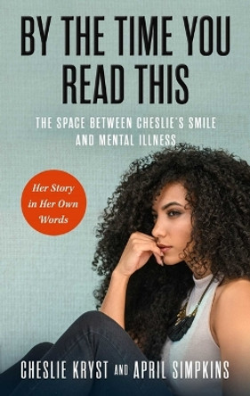 By the Time You Read This: The Space Between Cheslie's Smile and Mental Illness--Her Story in Her Own Words by April Simpkins 9781637633007