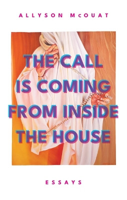 The Call Is Coming From Inside The House: Essays by Allyson McOuat 9781770417557