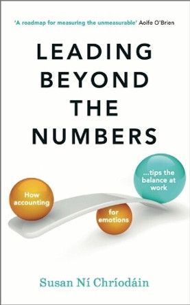 Leading Beyond the Numbers: How accounting for emotions tips the balance at work by Susan Ní Chríodáin 9781788605861