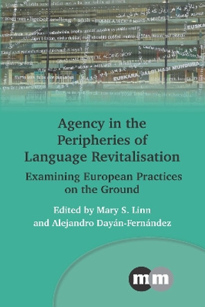 Agency in the Peripheries of Language Revitalisation: Examining European Practices on the Ground by Mary S. Linn 9781800416260